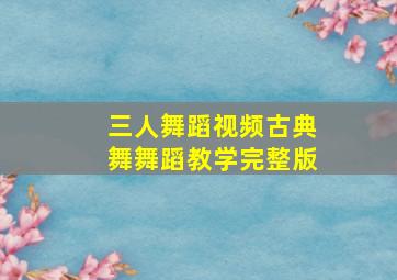 三人舞蹈视频古典舞舞蹈教学完整版