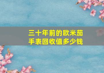 三十年前的欧米茄手表回收值多少钱