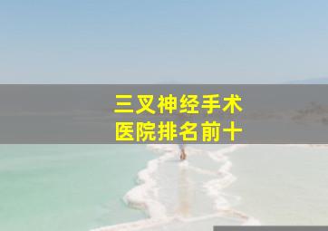 三叉神经手术医院排名前十