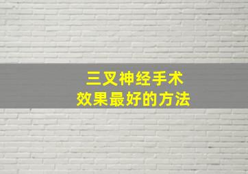 三叉神经手术效果最好的方法