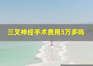 三叉神经手术费用3万多吗