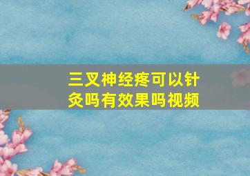 三叉神经疼可以针灸吗有效果吗视频