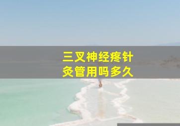 三叉神经疼针灸管用吗多久