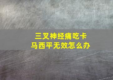 三叉神经痛吃卡马西平无效怎么办