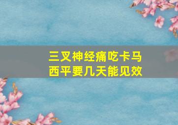 三叉神经痛吃卡马西平要几天能见效