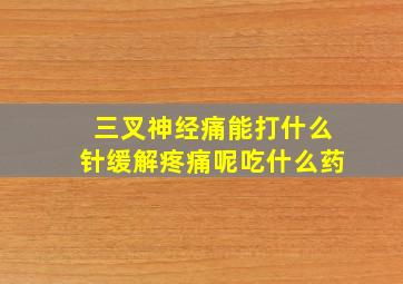 三叉神经痛能打什么针缓解疼痛呢吃什么药