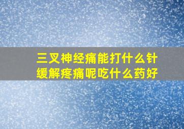 三叉神经痛能打什么针缓解疼痛呢吃什么药好