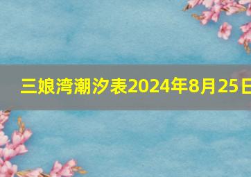 三娘湾潮汐表2024年8月25日