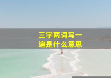 三字两词写一遍是什么意思