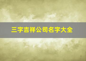 三字吉祥公司名字大全