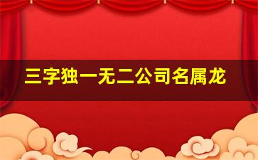 三字独一无二公司名属龙