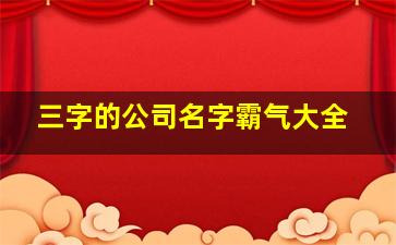 三字的公司名字霸气大全