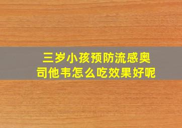 三岁小孩预防流感奥司他韦怎么吃效果好呢