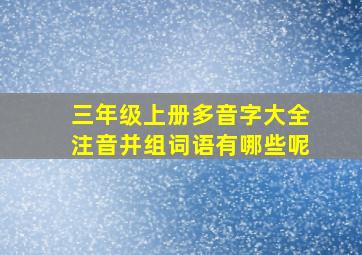 三年级上册多音字大全注音并组词语有哪些呢