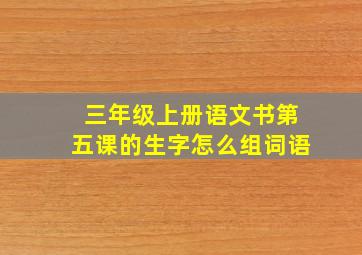 三年级上册语文书第五课的生字怎么组词语