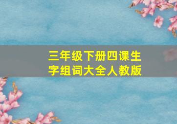 三年级下册四课生字组词大全人教版