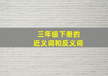 三年级下册的近义词和反义词