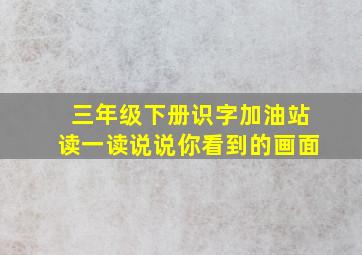 三年级下册识字加油站读一读说说你看到的画面