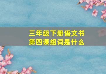 三年级下册语文书第四课组词是什么