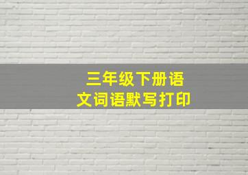 三年级下册语文词语默写打印