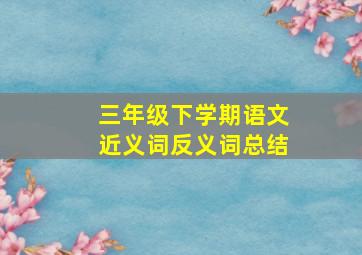 三年级下学期语文近义词反义词总结