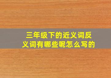 三年级下的近义词反义词有哪些呢怎么写的