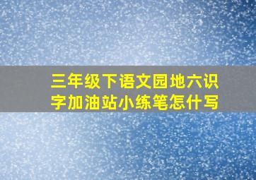 三年级下语文园地六识字加油站小练笔怎什写