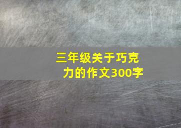 三年级关于巧克力的作文300字