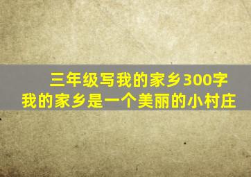 三年级写我的家乡300字我的家乡是一个美丽的小村庄