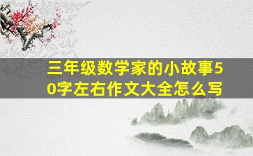 三年级数学家的小故事50字左右作文大全怎么写