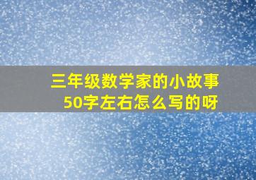 三年级数学家的小故事50字左右怎么写的呀