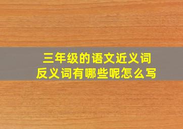 三年级的语文近义词反义词有哪些呢怎么写