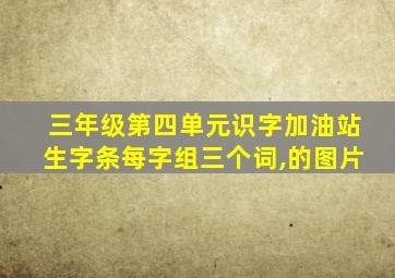 三年级第四单元识字加油站生字条每字组三个词,的图片