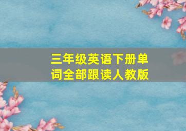 三年级英语下册单词全部跟读人教版