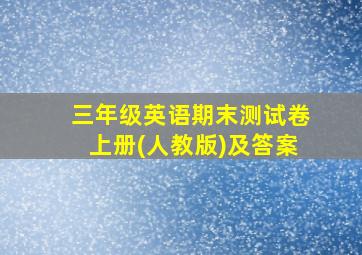 三年级英语期末测试卷上册(人教版)及答案