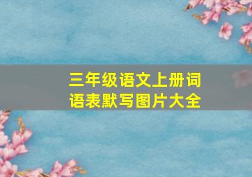 三年级语文上册词语表默写图片大全