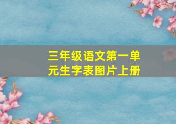 三年级语文第一单元生字表图片上册