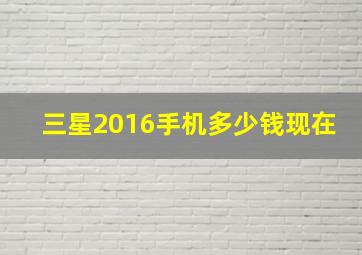 三星2016手机多少钱现在