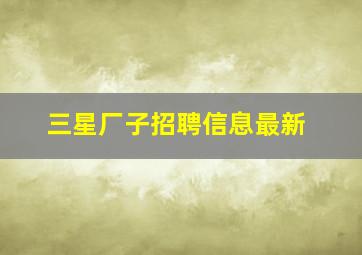 三星厂子招聘信息最新