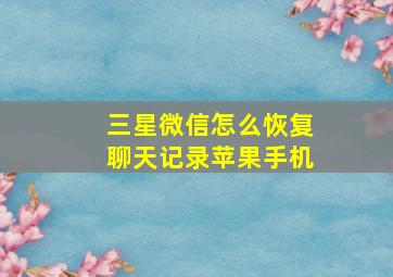 三星微信怎么恢复聊天记录苹果手机