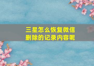 三星怎么恢复微信删除的记录内容呢