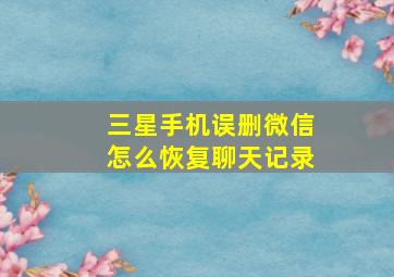 三星手机误删微信怎么恢复聊天记录