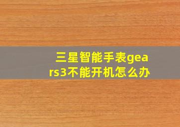 三星智能手表gears3不能开机怎么办