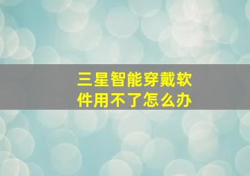 三星智能穿戴软件用不了怎么办