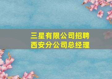 三星有限公司招聘西安分公司总经理