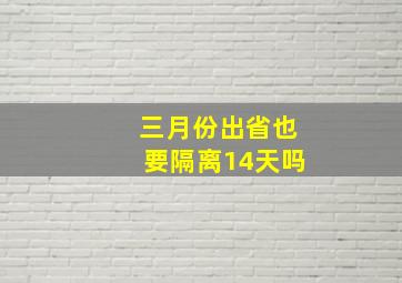 三月份出省也要隔离14天吗