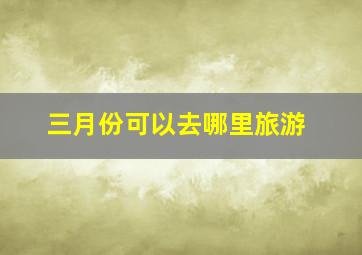 三月份可以去哪里旅游