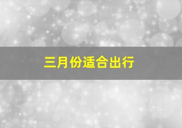 三月份适合出行