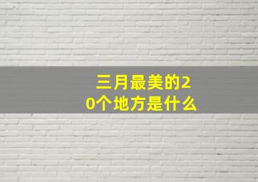 三月最美的20个地方是什么