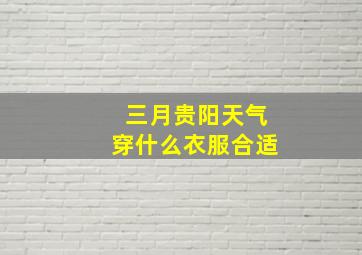 三月贵阳天气穿什么衣服合适